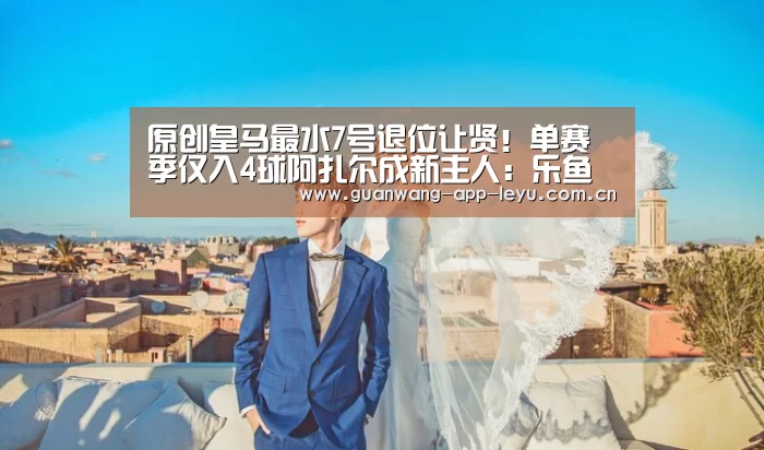 原创皇马最水7号退位让贤!单赛季仅入4球阿扎尔成新主人:乐鱼体育在线(图2) 乐鱼电竞