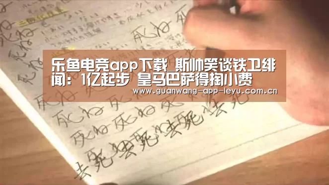 乐鱼电竞app下载_斯帅笑谈铁卫绯闻:1亿起步 皇马巴萨得掏小费(图2) 乐鱼电竞app下载