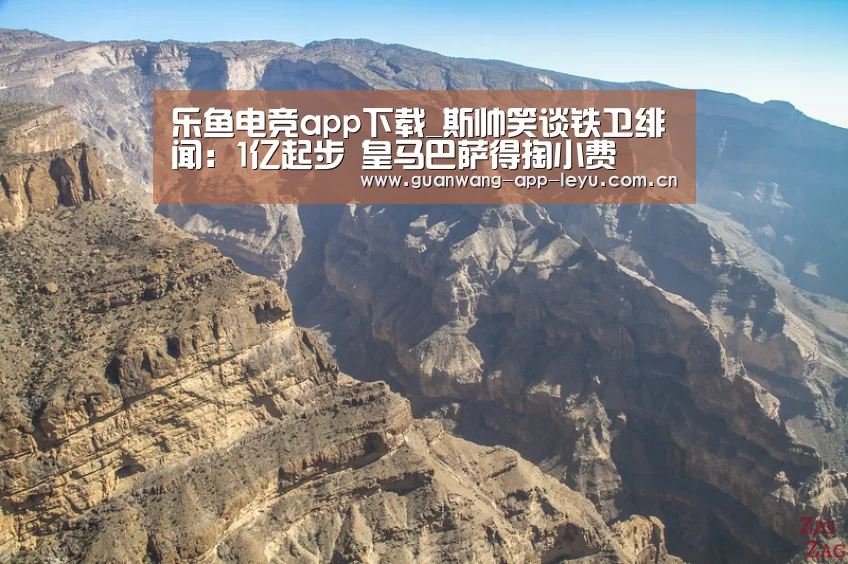 乐鱼电竞app下载_斯帅笑谈铁卫绯闻:1亿起步 皇马巴萨得掏小费(图4) 乐鱼电竞官网